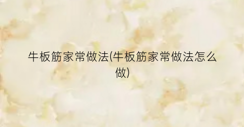 牛板筋家常做法(牛板筋家常做法怎么做)