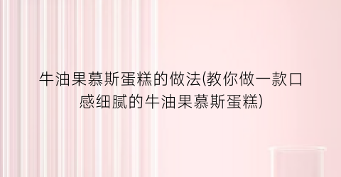 牛油果慕斯蛋糕的做法(教你做一款口感细腻的牛油果慕斯蛋糕)