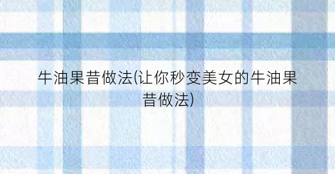 牛油果昔做法(让你秒变美女的牛油果昔做法)