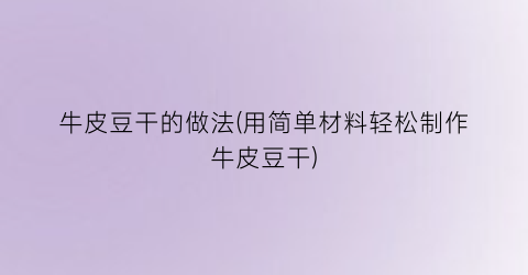 “牛皮豆干的做法(用简单材料轻松制作牛皮豆干)