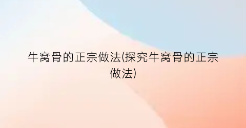 “牛窝骨的正宗做法(探究牛窝骨的正宗做法)