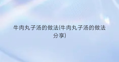 牛肉丸子汤的做法(牛肉丸子汤的做法分享)