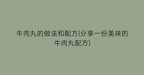 “牛肉丸的做法和配方(分享一份美味的牛肉丸配方)