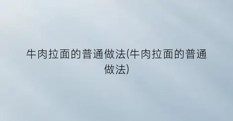 牛肉拉面的普通做法(牛肉拉面的普通做法)