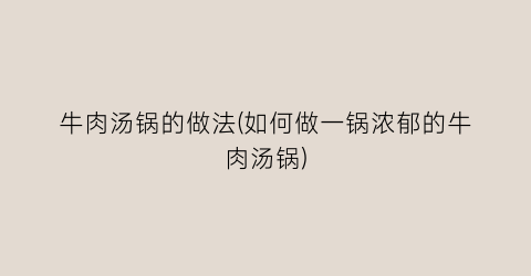 牛肉汤锅的做法(如何做一锅浓郁的牛肉汤锅)