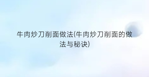 “牛肉炒刀削面做法(牛肉炒刀削面的做法与秘诀)