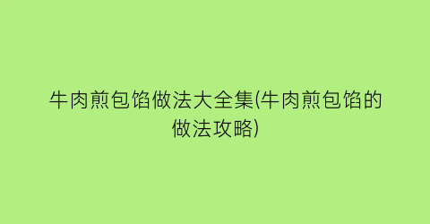 牛肉煎包馅做法大全集(牛肉煎包馅的做法攻略)