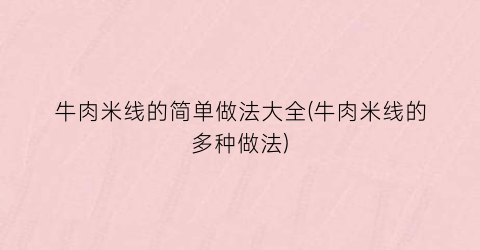 “牛肉米线的简单做法大全(牛肉米线的多种做法)