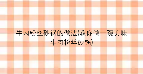 牛肉粉丝砂锅的做法(教你做一碗美味牛肉粉丝砂锅)