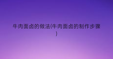 牛肉面卤的做法(牛肉面卤的制作步骤)
