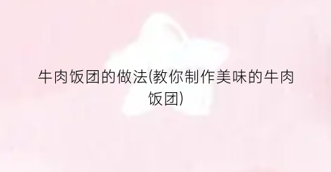 牛肉饭团的做法(教你制作美味的牛肉饭团)