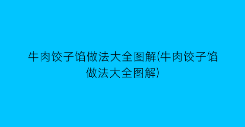 “牛肉饺子馅做法大全图解(牛肉饺子馅做法大全图解)