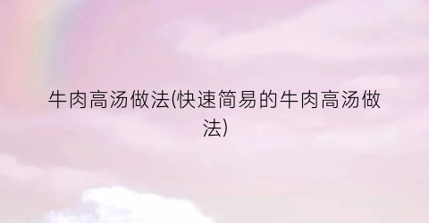牛肉高汤做法(快速简易的牛肉高汤做法)