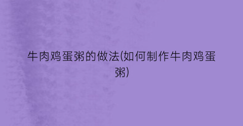 “牛肉鸡蛋粥的做法(如何制作牛肉鸡蛋粥)