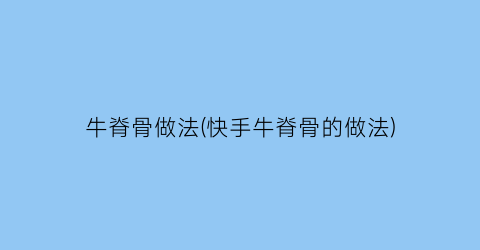 “牛脊骨做法(快手牛脊骨的做法)