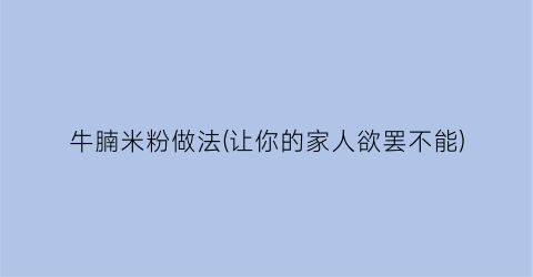 “牛腩米粉做法(让你的家人欲罢不能)