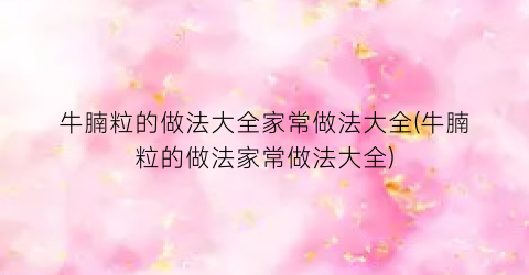 “牛腩粒的做法大全家常做法大全(牛腩粒的做法家常做法大全)