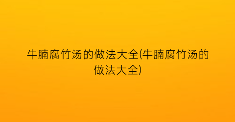 牛腩腐竹汤的做法大全(牛腩腐竹汤的做法大全)
