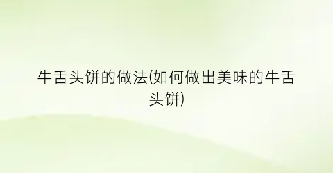 牛舌头饼的做法(如何做出美味的牛舌头饼)