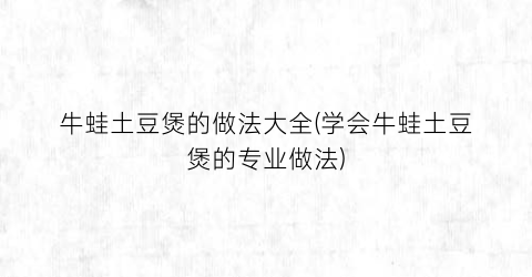 牛蛙土豆煲的做法大全(学会牛蛙土豆煲的专业做法)