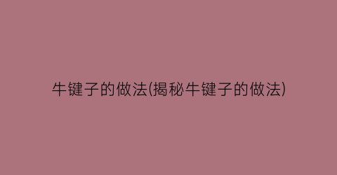 牛键子的做法(揭秘牛键子的做法)