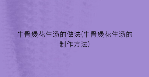 牛骨煲花生汤的做法(牛骨煲花生汤的制作方法)