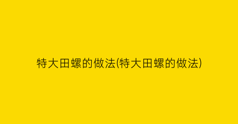 特大田螺的做法(特大田螺的做法)