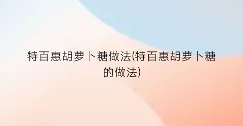 特百惠胡萝卜糖做法(特百惠胡萝卜糖的做法)