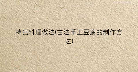 特色料理做法(古法手工豆腐的制作方法)
