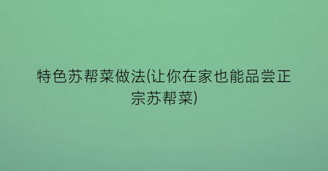 特色苏帮菜做法(让你在家也能品尝正宗苏帮菜)