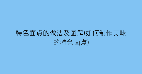 特色面点的做法及图解(如何制作美味的特色面点)