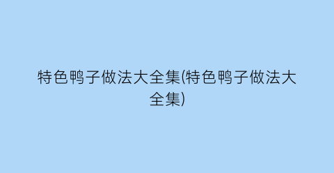 “特色鸭子做法大全集(特色鸭子做法大全集)