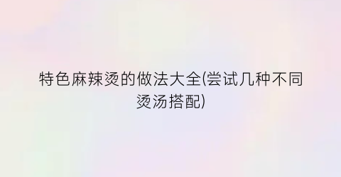 特色麻辣烫的做法大全(尝试几种不同烫汤搭配)