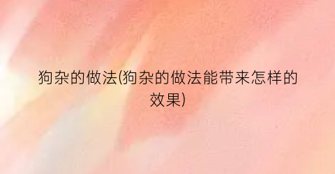 “狗杂的做法(狗杂的做法能带来怎样的效果)