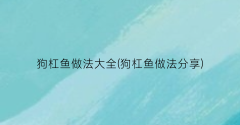 狗杠鱼做法大全(狗杠鱼做法分享)