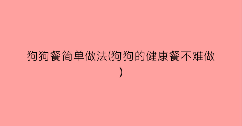 狗狗餐简单做法(狗狗的健康餐不难做)