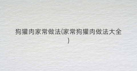 狗獾肉家常做法(家常狗獾肉做法大全)