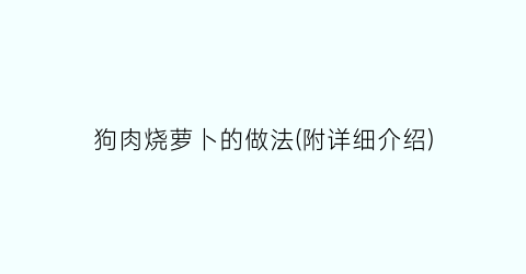 “狗肉烧萝卜的做法(附详细介绍)