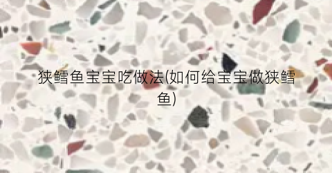 “狭鳕鱼宝宝吃做法(如何给宝宝做狭鳕鱼)