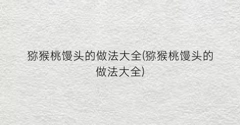 猕猴桃馒头的做法大全(猕猴桃馒头的做法大全)