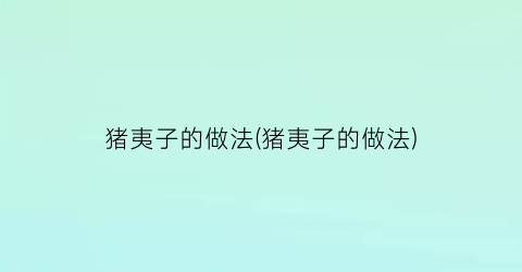 猪夷子的做法(猪夷子的做法)