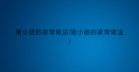 猪小肠的家常做法(猪小肠的家常做法)