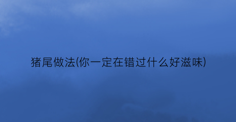 猪尾做法(你一定在错过什么好滋味)