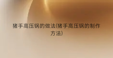 猪手高压锅的做法(猪手高压锅的制作方法)