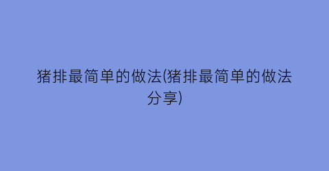 “猪排最简单的做法(猪排最简单的做法分享)