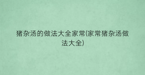 猪杂汤的做法大全家常(家常猪杂汤做法大全)