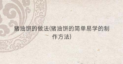 猪油饼的做法(猪油饼的简单易学的制作方法)