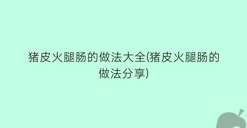 猪皮火腿肠的做法大全(猪皮火腿肠的做法分享)