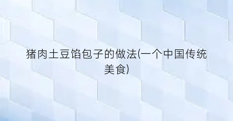 猪肉土豆馅包子的做法(一个中国传统美食)