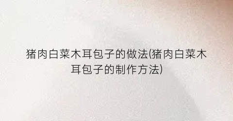 猪肉白菜木耳包子的做法(猪肉白菜木耳包子的制作方法)